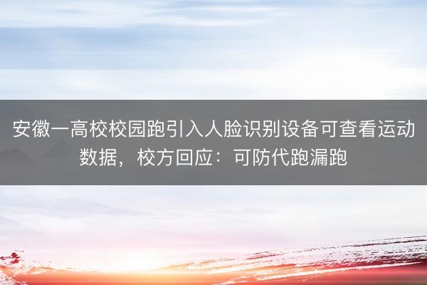 安徽一高校校园跑引入人脸识别设备可查看运动数据，校方回应：可防代跑漏跑