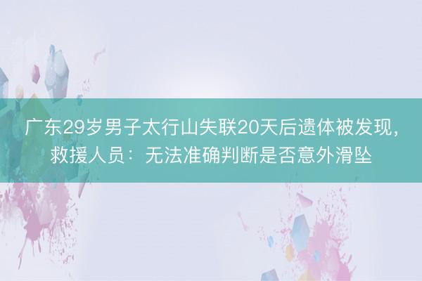 广东29岁男子太行山失联20天后遗体被发现，救援人员：无法准确判断是否意外滑坠