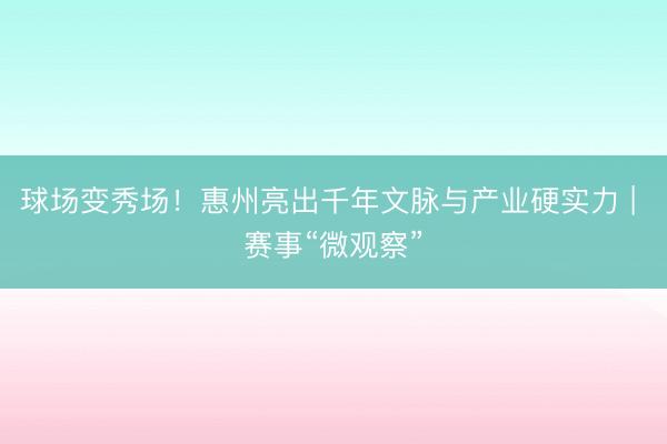球场变秀场！惠州亮出千年文脉与产业硬实力 | 赛事“微观察”