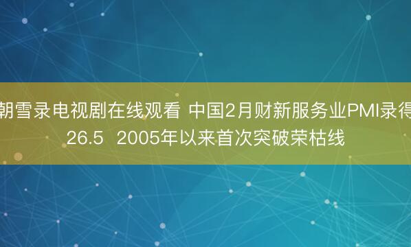 朝雪录电视剧在线观看 中国2月财新服务业PMI录得26.5  2005年以来首次突破荣枯线