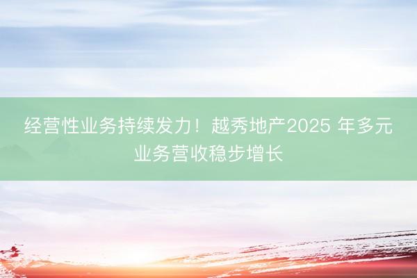 经营性业务持续发力！越秀地产2025 年多元业务营收稳步增长