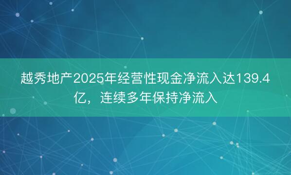 越秀地产2025年经营性现金净流入达139.4亿，连续多年保持净流入