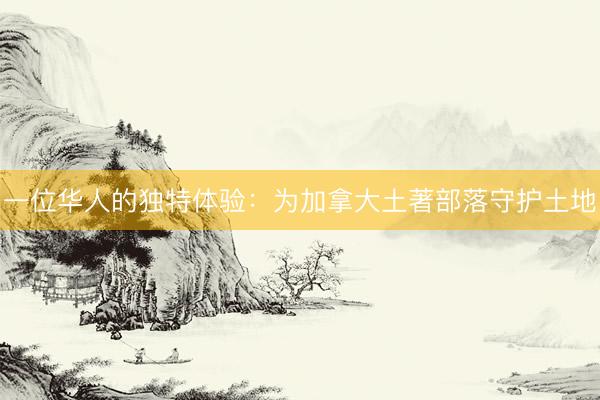 一位华人的独特体验：为加拿大土著部落守护土地