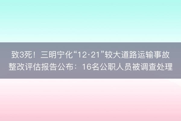 致3死！三明宁化“12·21”较大道路运输事故整改评估报告公布：16名公职人员被调查处理