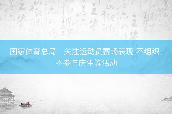国家体育总局：关注运动员赛场表现 不组织、不参与庆生等活动