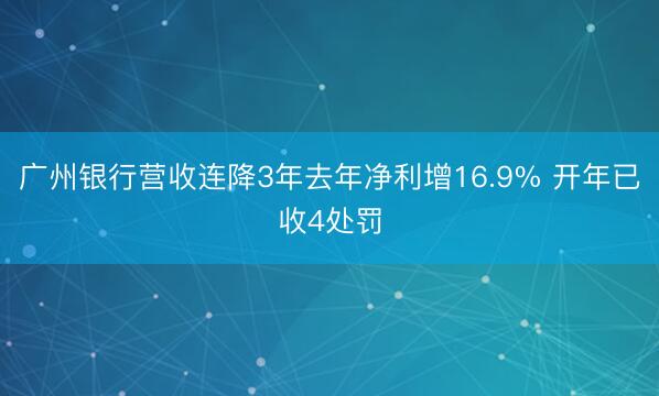 广州银行营收连降3年去年净利增16.9% 开年已收4处罚
