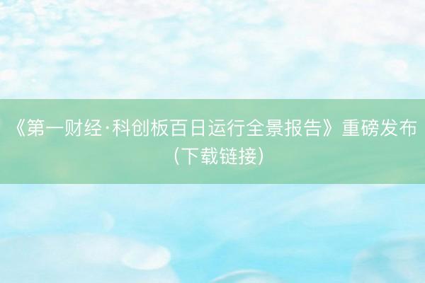 《第一财经·科创板百日运行全景报告》重磅发布（下载链接）