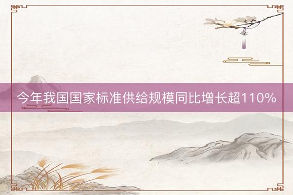 今年我国国家标准供给规模同比增长超110%