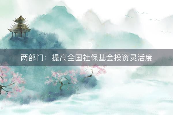 两部门：提高全国社保基金投资灵活度