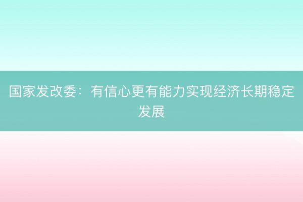 国家发改委：有信心更有能力实现经济长期稳定发展