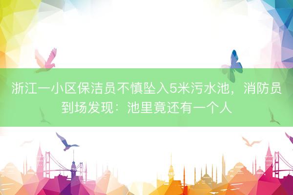 浙江一小区保洁员不慎坠入5米污水池，<a href=