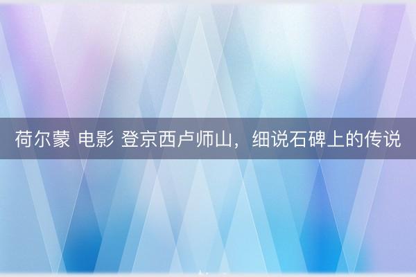 荷尔蒙 电影 登京西卢师山，细说石碑上的传说