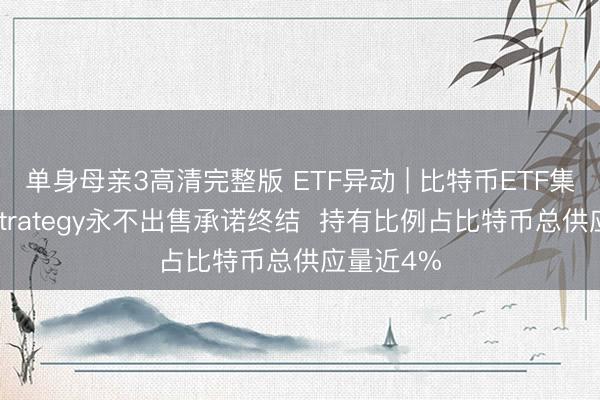 单身母亲3高清完整版 ETF异动 | 比特币ETF集体下跌 Strategy永不出售承诺终结  持有比例占比特币总供应量近4%