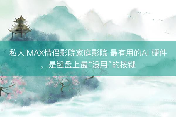 私人IMAX情侣影院家庭影院 最有用的AI 硬件，是键盘上最“没用”的按键