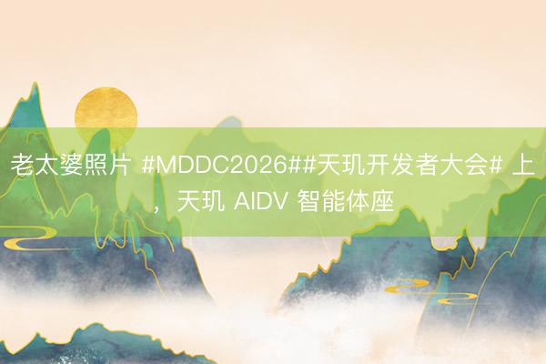 老太婆照片 #MDDC2026##天玑开发者大会# 上，天玑 AIDV 智能体座