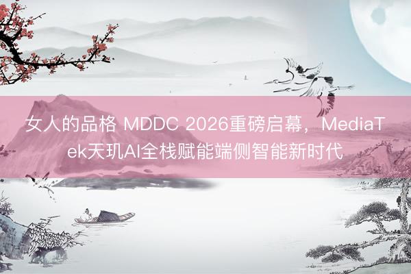 女人的品格 MDDC 2026重磅启幕，MediaTek天玑AI全栈赋能端侧智能新时代