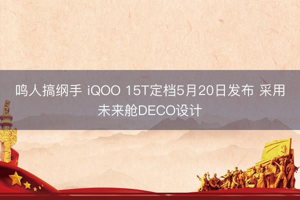 鸣人搞纲手 iQOO 15T定档5月20日发布 采用未来舱DECO设计