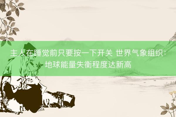 主人在睡觉前只要按一下开关 世界气象组织：地球能量失衡程度达新高