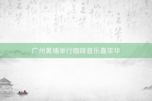 广州黄埔举行咖啡音乐嘉年华