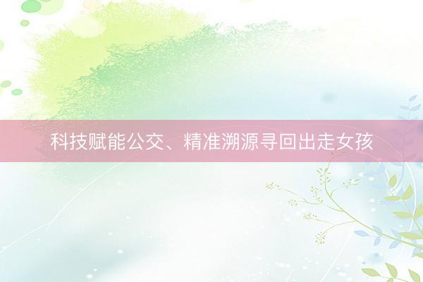 科技赋能公交、精准溯源寻回出走女孩