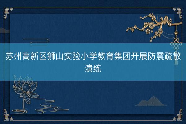 苏州高新区狮山实验小学教育集团开展防震疏散演练