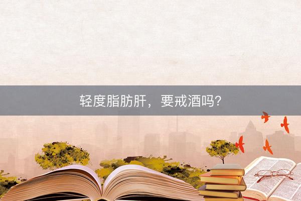 轻度脂肪肝，要戒酒吗？