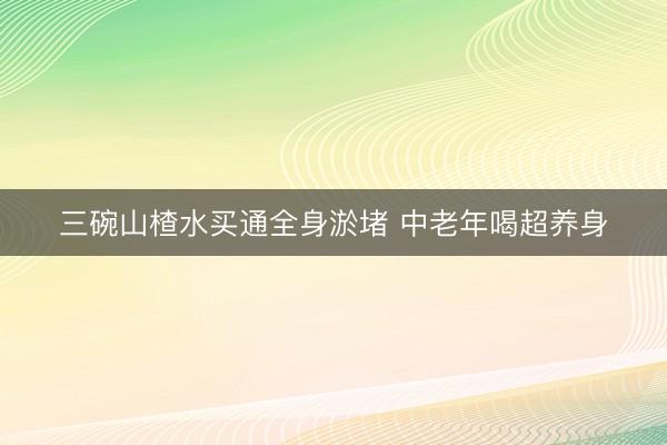 三碗山楂水买通全身淤堵 中老年喝超养身