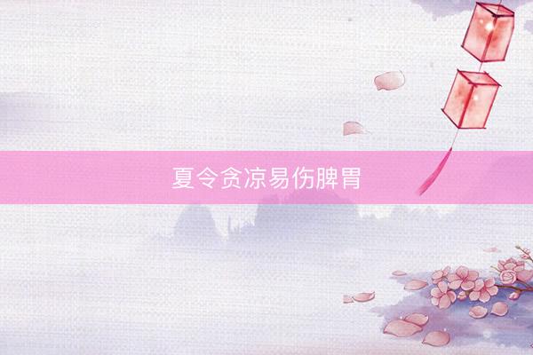 夏令贪凉易伤脾胃