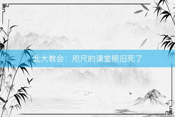 北大教会：咫尺的课堂照旧死了