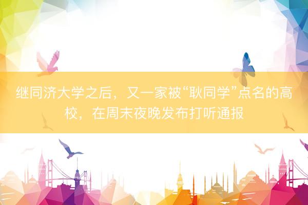 继同济大学之后，又一家被“耿同学”点名的高校，在周末夜晚发布打听通报
