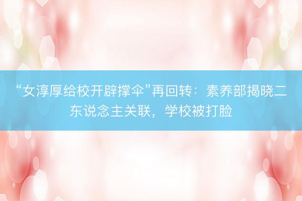 “女淳厚给校开辟撑伞”再回转：素养部揭晓二东说念主关联，学校被打脸