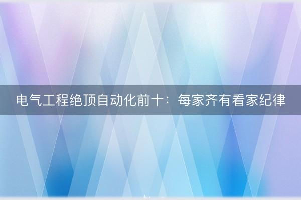 电气工程绝顶自动化前十：每家齐有看家纪律