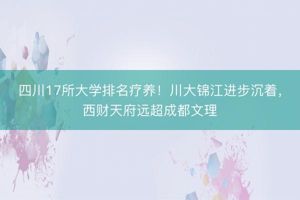 四川17所大学排名疗养！川大锦江进步沉着，西财天府远超成都文理