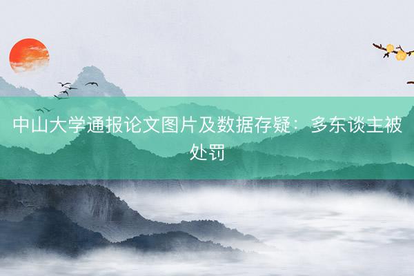 中山大学通报论文图片及数据存疑：多东谈主被处罚