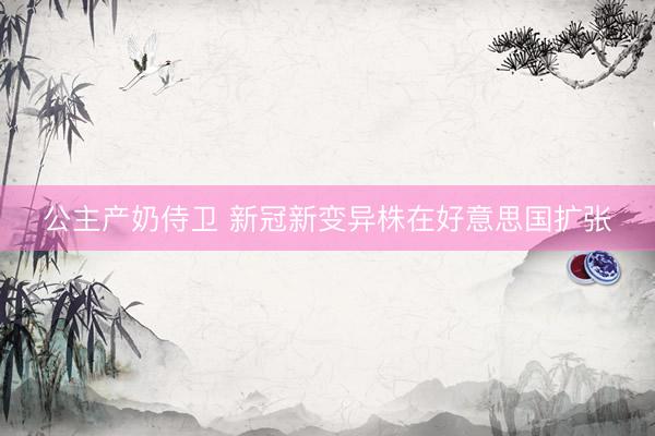 公主产奶侍卫 新冠新变异株在好意思国扩张
