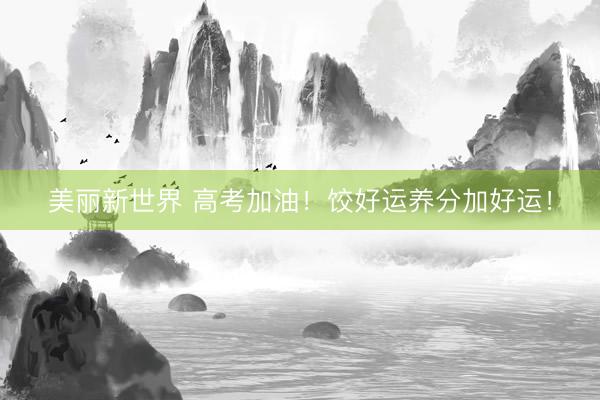 美丽新世界 高考加油！饺好运养分加好运！
