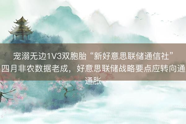 宠溺无边1V3双胞胎 “新好意思联储通信社”：四月非农数据老成，好意思联储战略要点应转向通胀