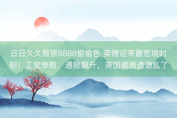 日日久久狠狠8888偷偷色 英镑迎来最危境时刻！工党惨败、通胀飙升，英国阛阓透澈乱了