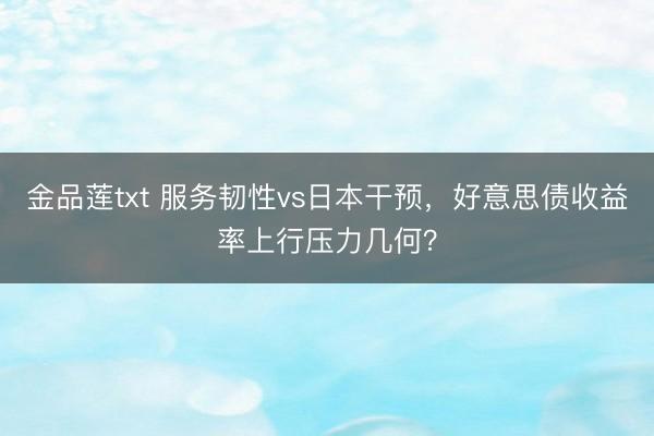 金品莲txt 服务韧性vs日本干预，好意思债收益率上行压力几何？