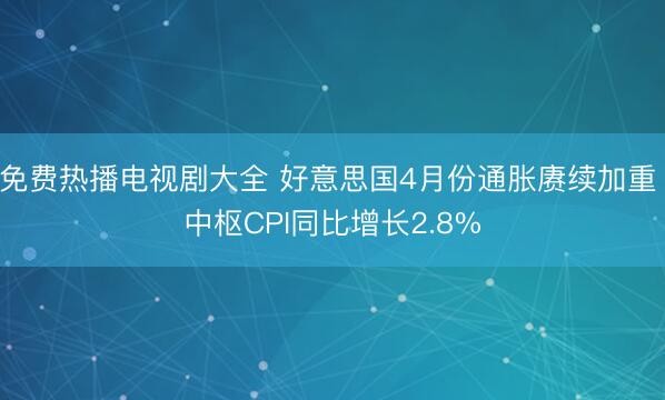 免费热播电视剧大全 好意思国4月份通胀赓续加重 中枢CPI同比增长2.8%