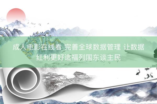 成人电影在线看 完善全球数据管理 让数据红利更好造福列国东谈主民