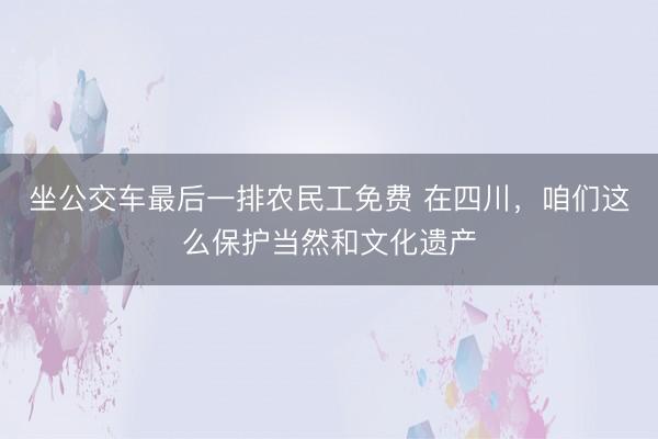 坐公交车最后一排农民工免费 在四川，咱们这么保护当然和文化遗产