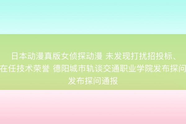 日本动漫真版女侦探动漫 未发现打扰招投标、撤销在任技术荣誉 德阳城市轨谈交通职业学院发布探问通报