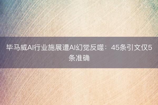 毕马威AI行业施展遭AI幻觉反噬：45条引文仅5条准确