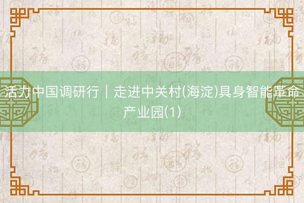 活力中国调研行｜走进中关村(海淀)具身智能革命产业园(1)