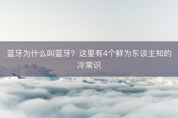 蓝牙为什么叫蓝牙？这里有4个鲜为东谈主知的冷常识