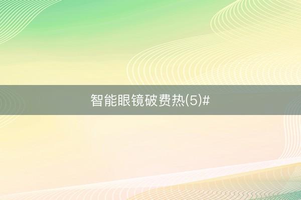 智能眼镜破费热(5)#