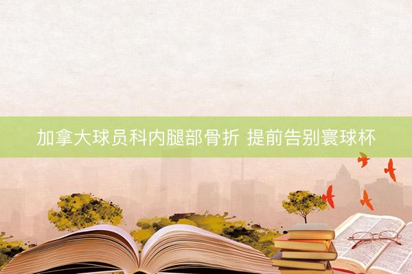 加拿大球员科内腿部骨折 提前告别寰球杯